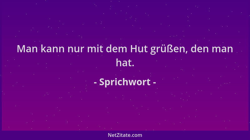 Sprichwort - Man kann nur mit dem Hut grüßen, den man hat....