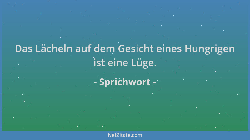 Sprichwort - Das Lächeln auf dem Gesicht eines Hungrigen ist eine Lüge....