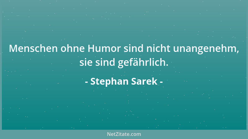 Stephan Sarek - Menschen ohne Humor sind nicht unangenehm, sie sind gefährlich....