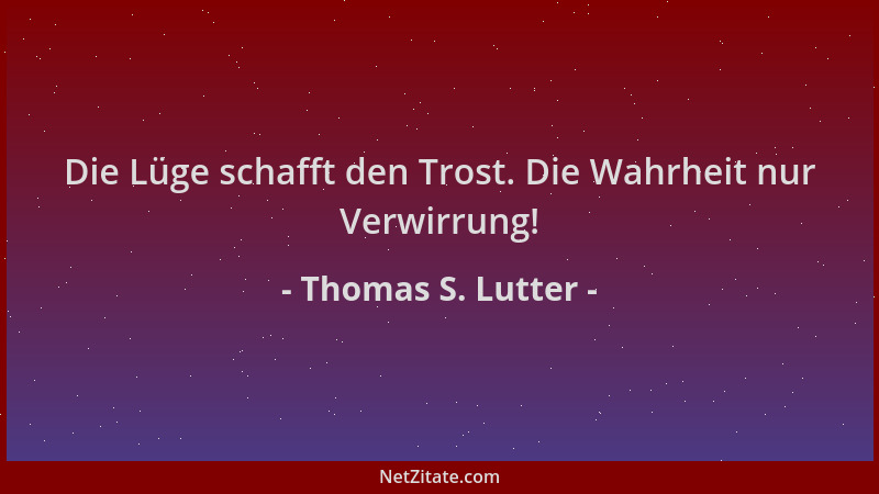 Thomas S. Lutter - Die Lüge schafft den Trost. Die Wahrheit nur Verwirrung!...