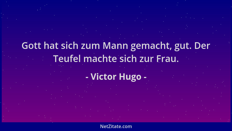 Victor Hugo - Gott hat sich zum Mann gemacht, gut. Der Teufel machte sich zur Frau....