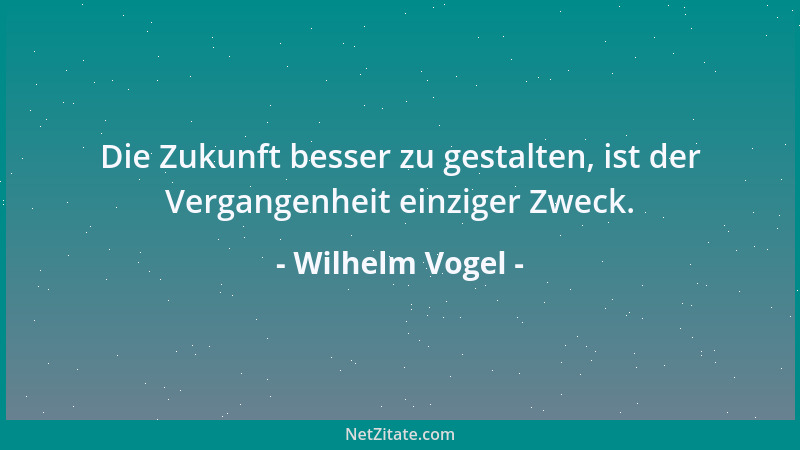 Wilhelm Vogel - Die guten Zeiten erkennen wir erst, wenn sie vorüber sind....