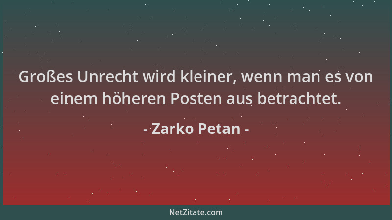 Zarko Petan - Großes Unrecht wird kleiner, wenn man es von einem höheren Posten aus betrachtet....