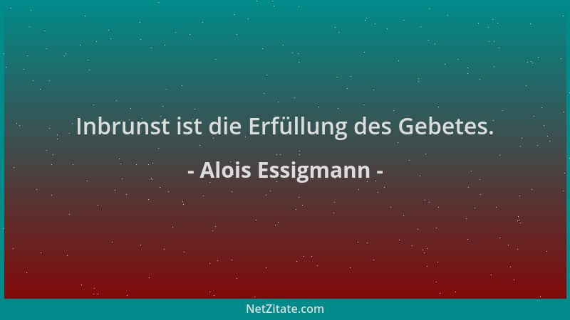 Alois Essigmann - Inbrunst ist die Erfüllung des Gebetes....