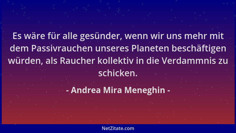 Andrea Mira Meneghin - Es wäre für alle gesünder, wenn wir uns mehr mit dem Passivrauchen unseres Planeten beschäftigen wür...