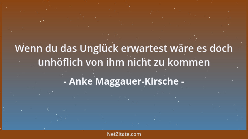 Anke Maggauer-Kirsche - Wenn du das Unglück erwartest wäre es doch unhöflich von ihm nicht zu kommen...