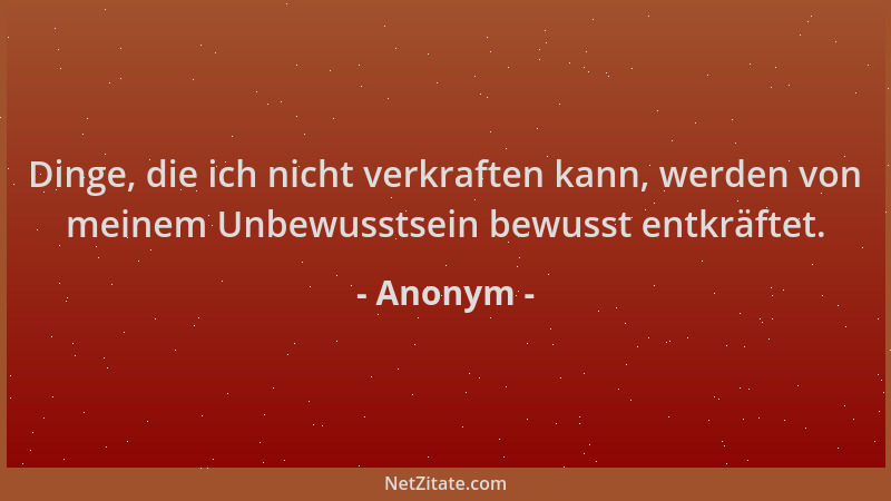 Anonym - Dinge, die ich nicht verkraften kann, werden von meinem Unbewusstsein bewusst entkräftet....