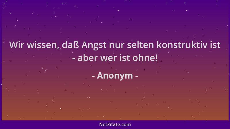 Anonym - Wir wissen, daß Angst nur selten konstruktiv ist - aber wer ist ohne!...