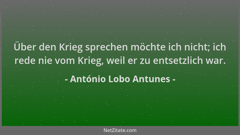 António Lobo Antunes - Über den Krieg sprechen möchte ich nicht; ich rede nie vom Krieg, weil er zu entsetzlich war....