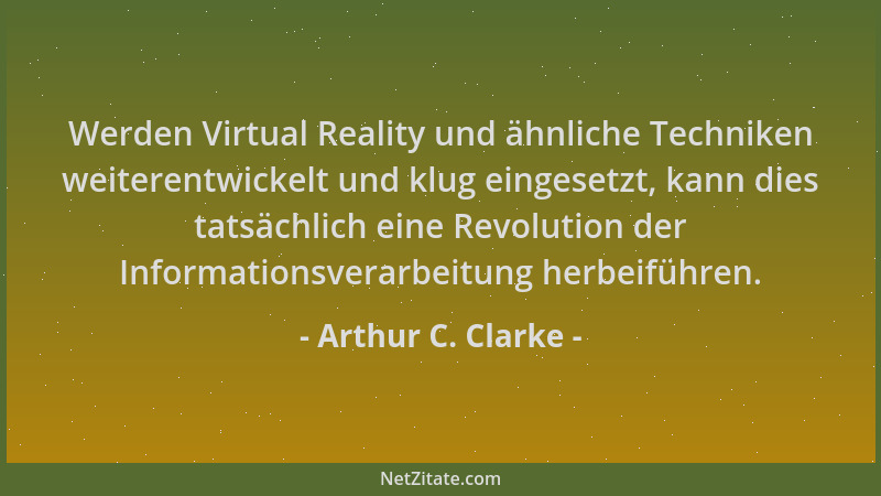 Arthur C. Clarke - Werden Virtual Reality und ähnliche Techniken weiterentwickelt und klug eingesetzt, kann dies tatsächlic...