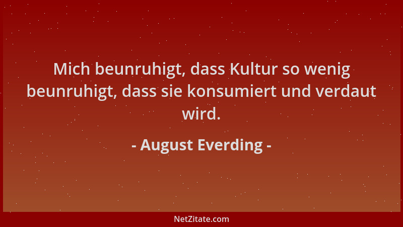 August Everding - Mich beunruhigt, dass Kultur so wenig beunruhigt, dass sie konsumiert und verdaut wird....