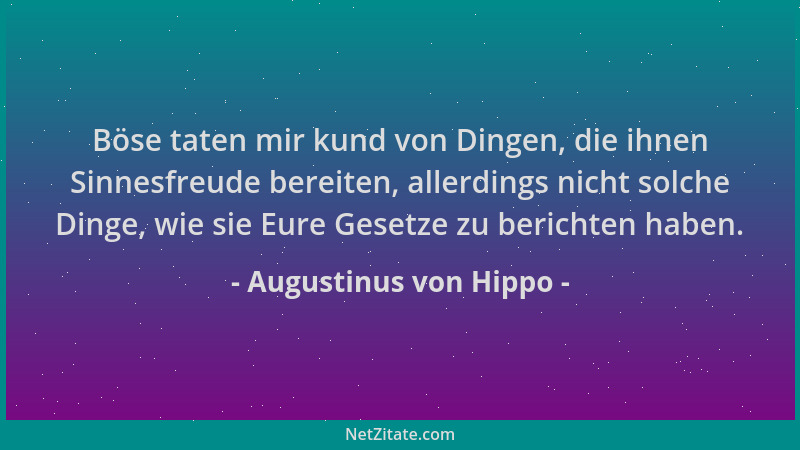 Augustinus von Hippo - Böse taten mir kund von Dingen, die ihnen Sinnesfreude bereiten, allerdings nicht solche Dinge, wie...