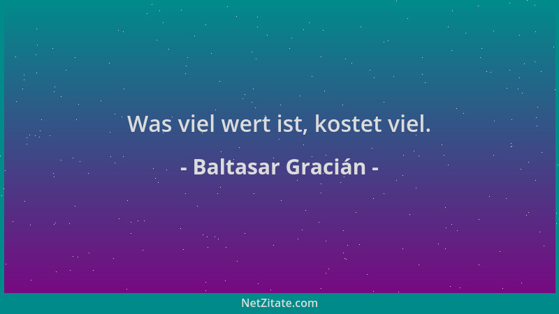 Baltasar Gracián - Was viel wert ist, kostet viel....