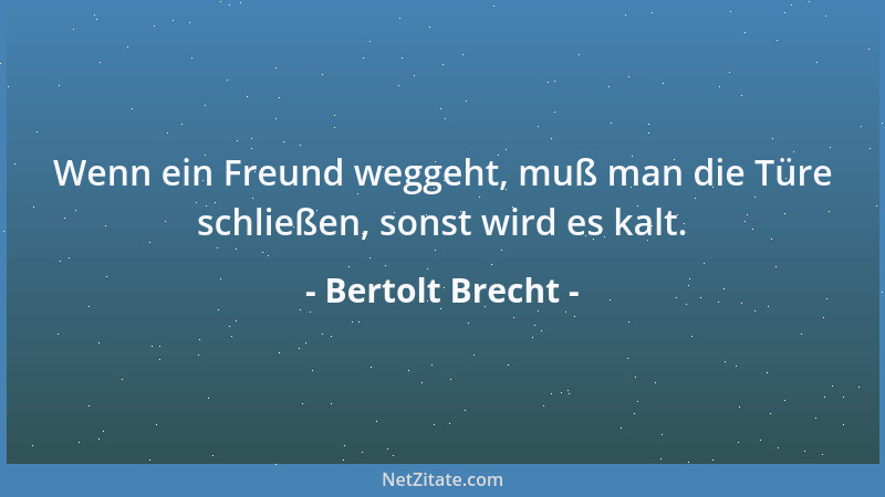 Bertolt Brecht - Wenn ein Freund weggeht, muß man die Türe schließen, sonst wird es kalt....
