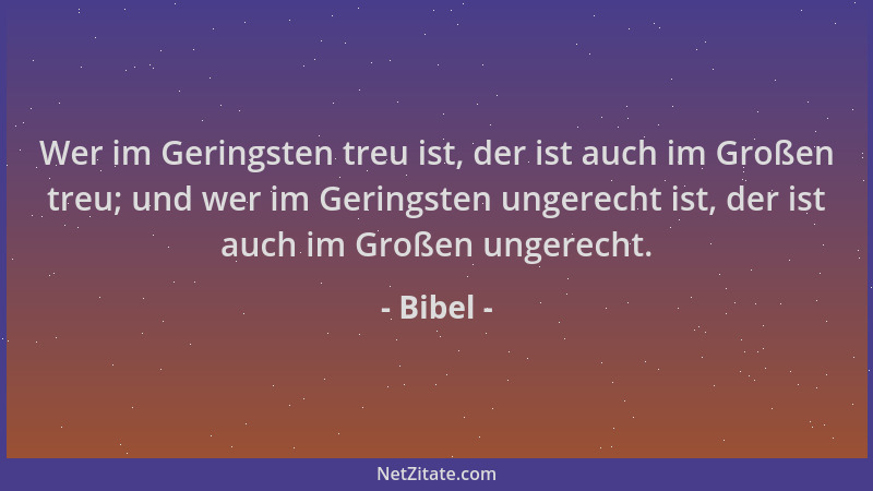 Bibel - Wer im Geringsten treu ist, der ist auch im Großen treu; und wer im Geringsten ungerecht ist, der ist auch im Große...
