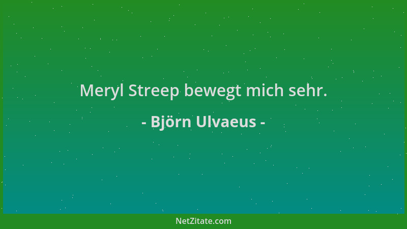 Björn Ulvaeus - Meryl Streep bewegt mich sehr....