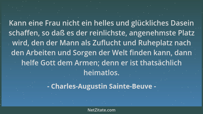 Charles-Augustin Sainte-Beuve - Kann eine Frau nicht ein helles und glückliches Dasein schaffen, so daß es der reinlichste,...