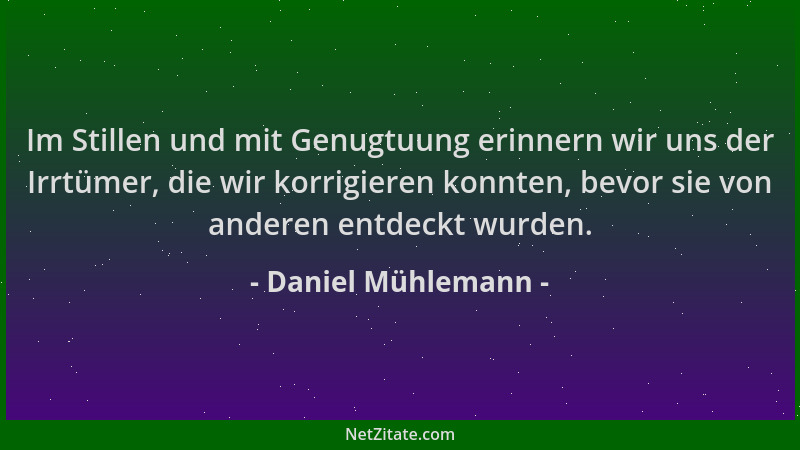 Daniel Mühlemann - Im Stillen und mit Genugtuung erinnern wir uns der Irrtümer, die wir korrigieren konnten, bevor sie von...