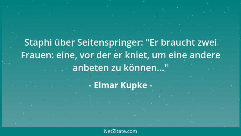 Elmar Kupke - Staphi über Seitenspringer:  "Er braucht zwei Frauen: eine, vor der er kniet, um eine andere anbeten zu können...