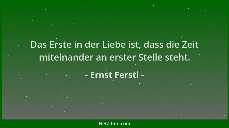 Ernst Ferstl - Das Erste in der Liebe ist, dass die Zeit miteinander an erster Stelle steht....