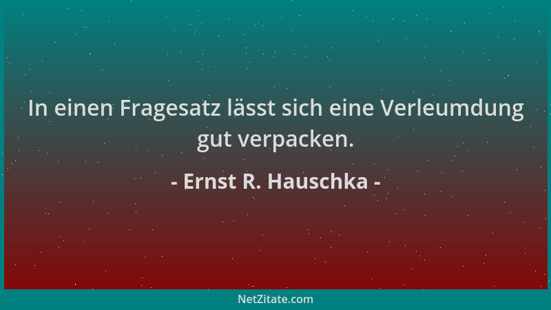 Ernst R. Hauschka - In einen Fragesatz lässt sich eine Verleumdung gut verpacken....