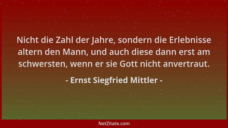 Ernst Siegfried Mittler - Nicht die Zahl der Jahre, sondern die Erlebnisse altern den Mann, und auch diese dann erst am sch...