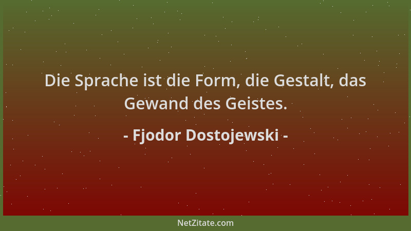 Fjodor Dostojewski - Die Sprache ist die Form, die Gestalt, das Gewand des Geistes....