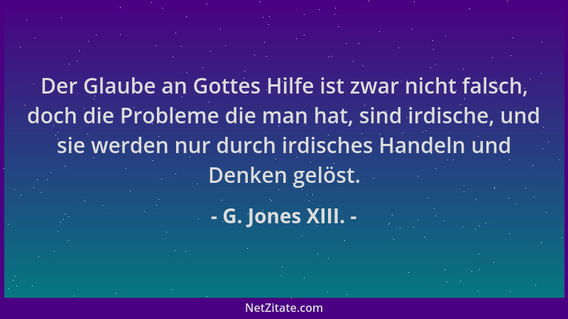 G. Jones XIII. - Der Glaube an Gottes Hilfe ist zwar nicht falsch, doch die Probleme die man hat, sind irdische, und sie we...