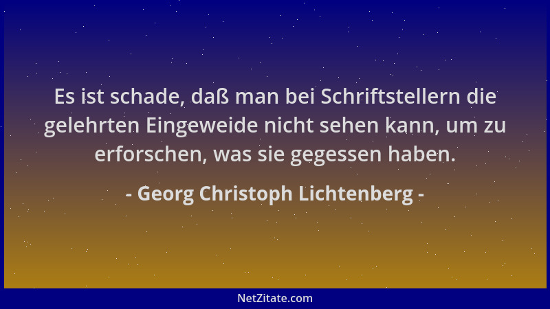 Georg Christoph Lichtenberg - Es ist schade, daß man bei Schriftstellern die gelehrten Eingeweide nicht sehen kann, um zu e...