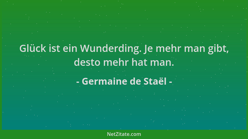 Germaine de Staël - Glück ist ein Wunderding. Je mehr man gibt, desto mehr hat man....