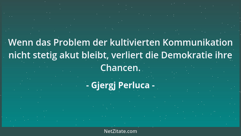Gjergj Perluca - Wenn das Problem der kultivierten Kommunikation nicht stetig akut bleibt, verliert die Demokratie ihre Cha...