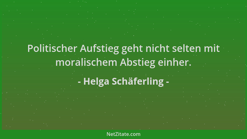 Helga Schäferling - Politischer Aufstieg geht nicht selten mit moralischem Abstieg einher....