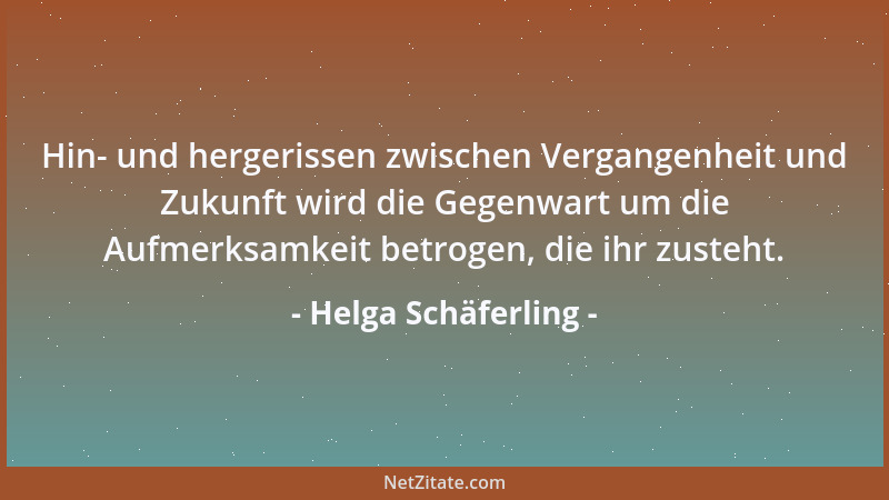 Helga Schäferling - Hin- und hergerissen zwischen Vergangenheit und Zukunft wird die Gegenwart um die Aufmerksamkeit betrog...