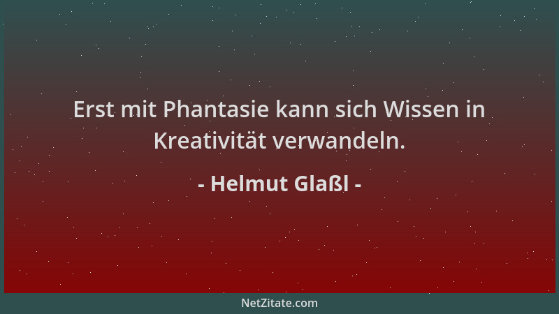 Helmut Glaßl - Erst mit Phantasie kann sich Wissen in Kreativität verwandeln....