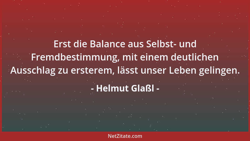 Helmut Glaßl - Erst die Balance aus Selbst- und Fremdbestimmung, mit einem deutlichen Ausschlag zu ersterem, lässt unser Le...