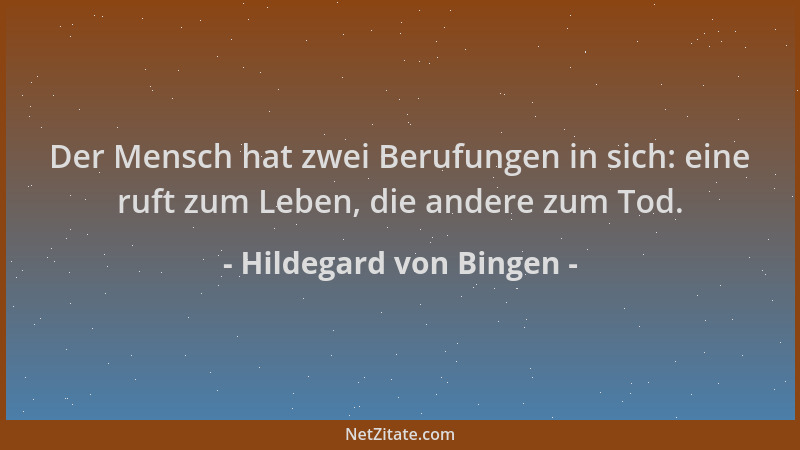 Hildegard von Bingen - Der Mensch hat zwei Berufungen in sich: eine ruft zum Leben, die andere zum Tod....