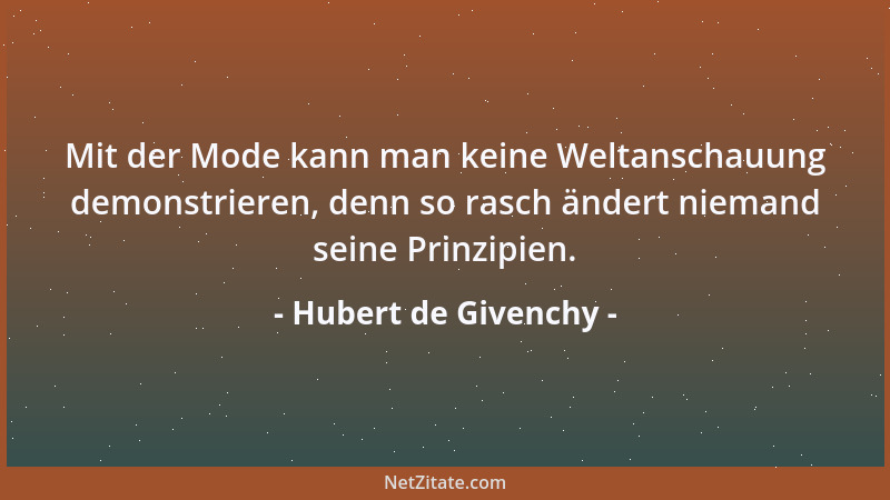Hubert de Givenchy - Mit der Mode kann man keine Weltanschauung demonstrieren, denn so rasch ändert niemand seine Prinzipie...