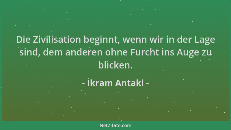 Ikram Antaki - Die Zivilisation beginnt, wenn wir in der Lage sind, dem anderen ohne Furcht ins Auge zu blicken....