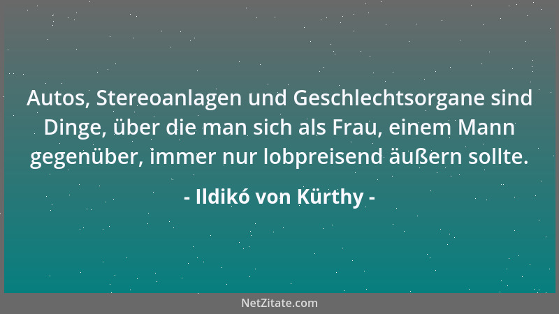 Ildikó von Kürthy - Autos, Stereoanlagen und Geschlechtsorgane sind Dinge, über die man sich als Frau, einem Mann gegenüber...
