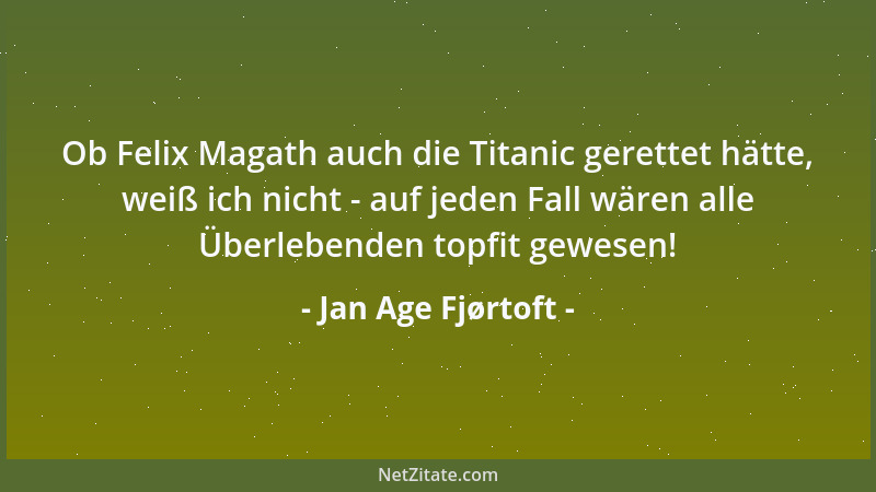 Jan Age Fjørtoft - Ob Felix Magath auch die Titanic gerettet hätte, weiß ich nicht - auf jeden Fall wären alle Überlebenden...