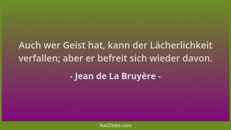 Jean de La Bruyère - Auch wer Geist hat, kann der Lächerlichkeit verfallen; aber er befreit sich wieder davon....