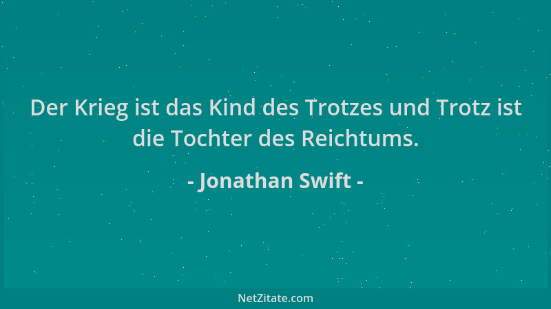 Jonathan Swift - Der Krieg ist das Kind des Trotzes und Trotz ist die Tochter des Reichtums....