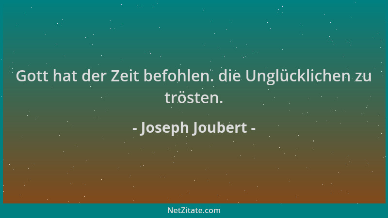 Joseph Joubert - Gott hat der Zeit befohlen. die Unglücklichen zu trösten....