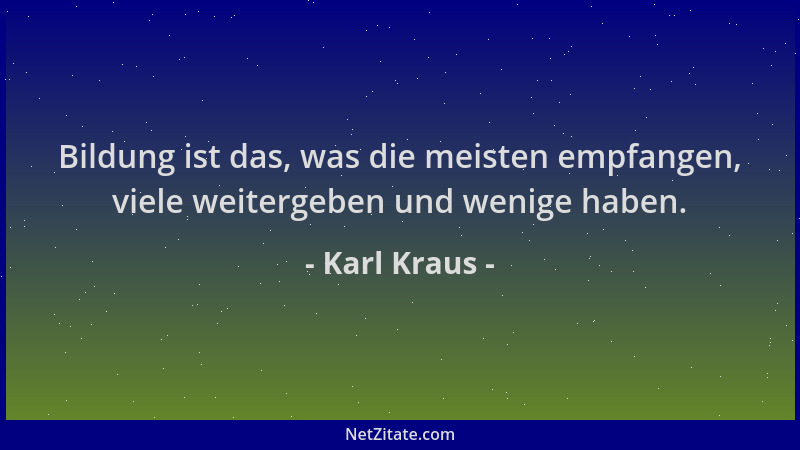 Karl Kraus - Bildung ist das, was die meisten empfangen, viele weitergeben und wenige haben....