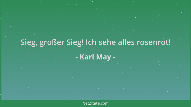 Karl May - Sieg, großer Sieg! Ich sehe alles rosenrot!...