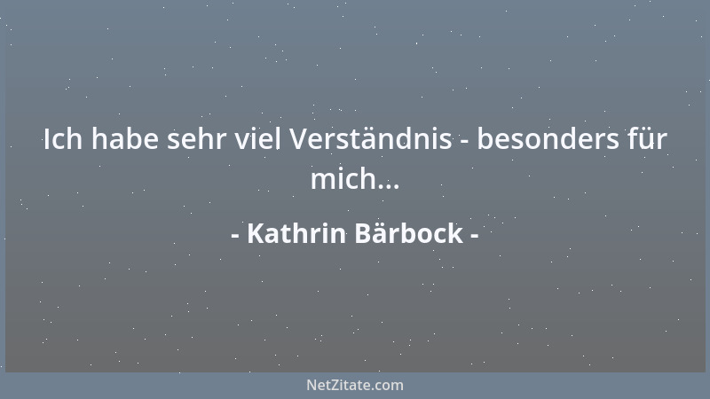 Kathrin Bärbock - Ich habe sehr viel Verständnis - besonders für mich......