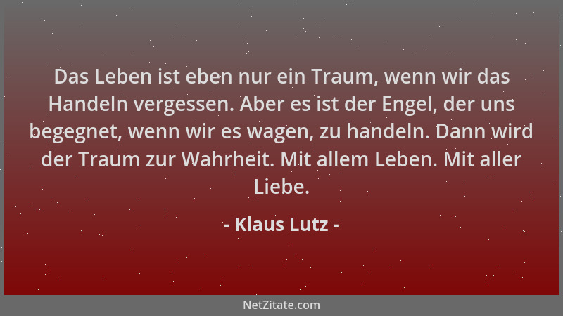 Klaus Lutz - Das Leben ist eben nur ein Traum, wenn wir das Handeln vergessen. Aber es ist der Engel, der uns begegnet, wen...