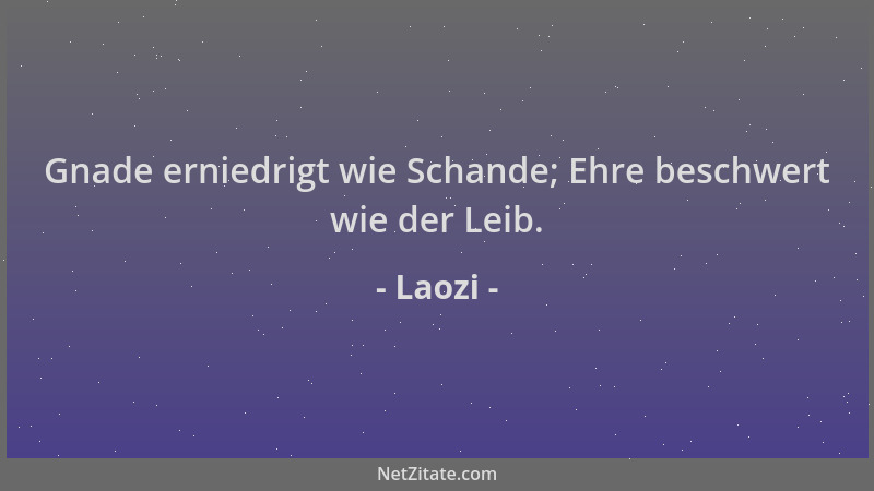 Laozi - Gnade erniedrigt wie Schande; Ehre beschwert wie der Leib....
