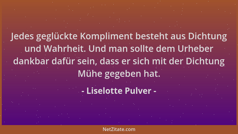 Liselotte Pulver - Jedes geglückte Kompliment besteht aus Dichtung und Wahrheit. Und man sollte dem Urheber dankbar dafür s...
