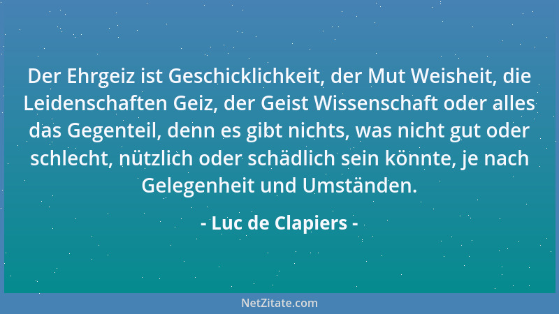 Luc de Clapiers - Der Ehrgeiz ist Geschicklichkeit, der Mut Weisheit, die Leidenschaften Geiz, der Geist Wissenschaft oder...
